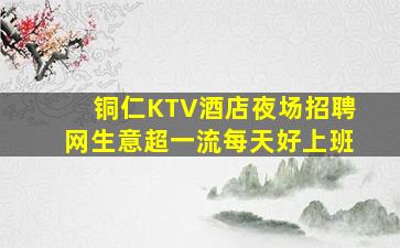 铜仁KTV酒店夜场招聘网生意超一流每天好上班
